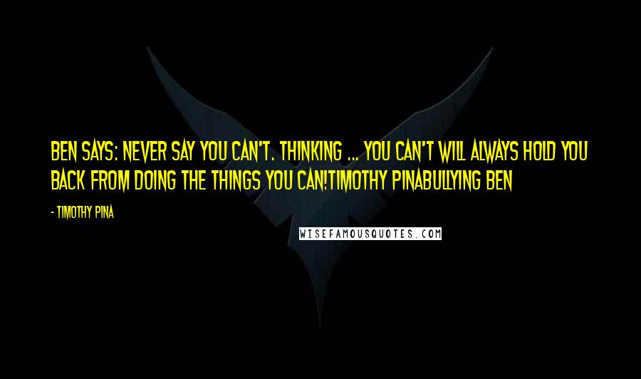 Timothy Pina Quotes: Ben Says: Never say you can't. Thinking ... You can't will always hold you back from doing the things you can!Timothy PinaBullying Ben