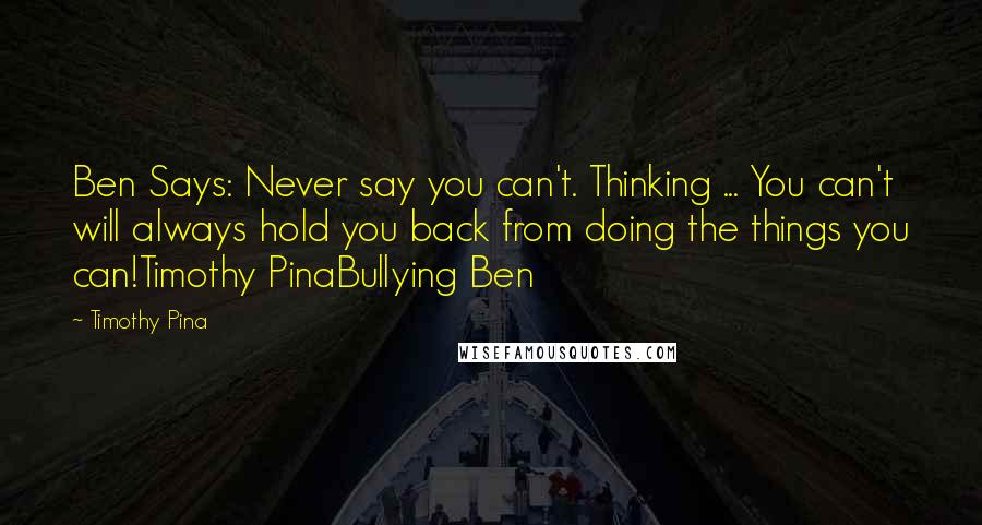 Timothy Pina Quotes: Ben Says: Never say you can't. Thinking ... You can't will always hold you back from doing the things you can!Timothy PinaBullying Ben