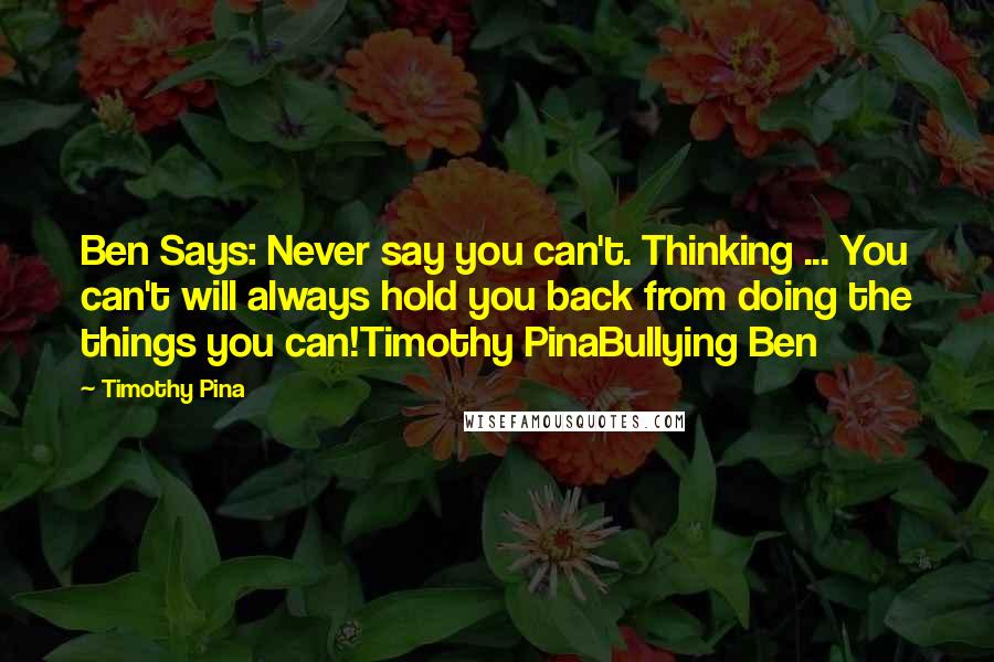 Timothy Pina Quotes: Ben Says: Never say you can't. Thinking ... You can't will always hold you back from doing the things you can!Timothy PinaBullying Ben