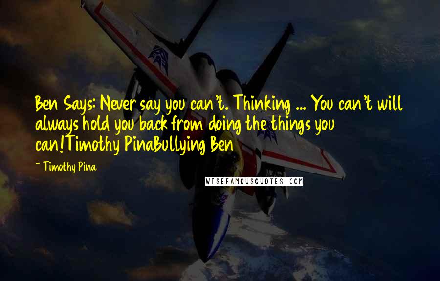Timothy Pina Quotes: Ben Says: Never say you can't. Thinking ... You can't will always hold you back from doing the things you can!Timothy PinaBullying Ben