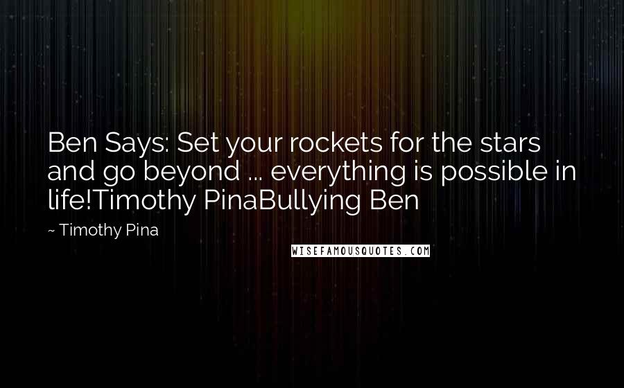 Timothy Pina Quotes: Ben Says: Set your rockets for the stars and go beyond ... everything is possible in life!Timothy PinaBullying Ben