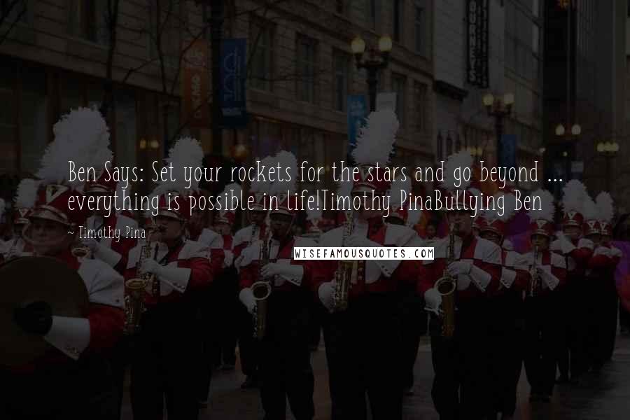 Timothy Pina Quotes: Ben Says: Set your rockets for the stars and go beyond ... everything is possible in life!Timothy PinaBullying Ben