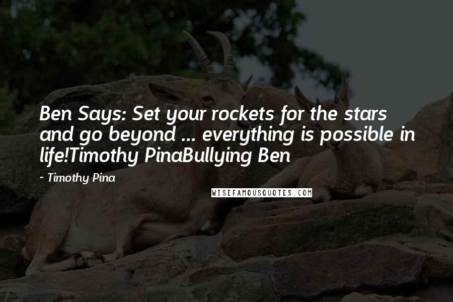 Timothy Pina Quotes: Ben Says: Set your rockets for the stars and go beyond ... everything is possible in life!Timothy PinaBullying Ben