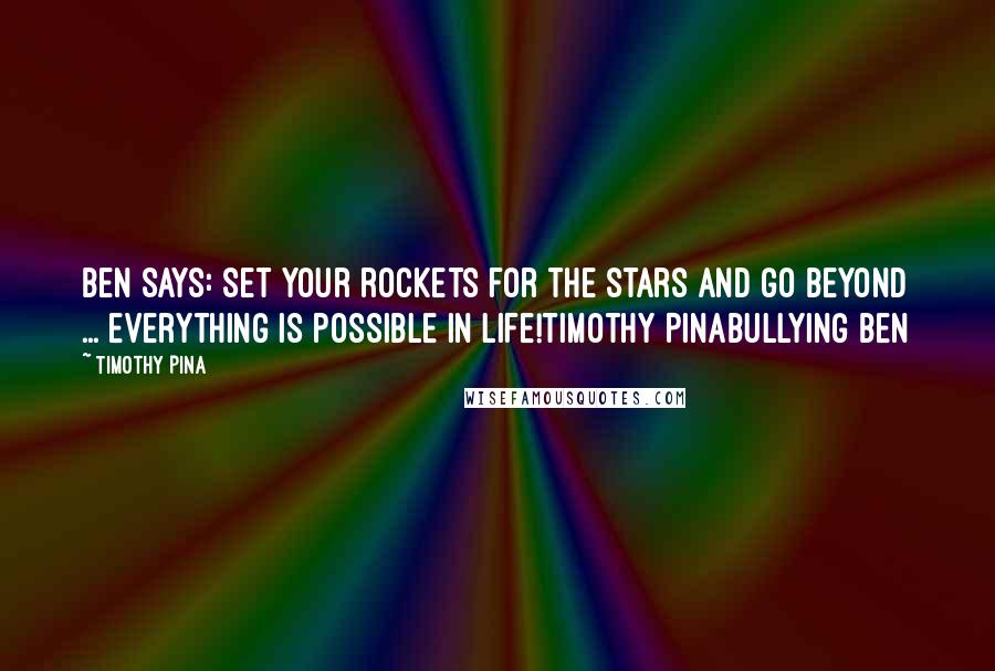Timothy Pina Quotes: Ben Says: Set your rockets for the stars and go beyond ... everything is possible in life!Timothy PinaBullying Ben