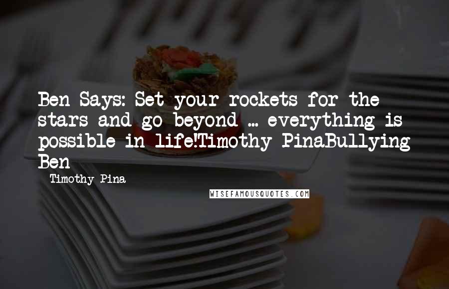 Timothy Pina Quotes: Ben Says: Set your rockets for the stars and go beyond ... everything is possible in life!Timothy PinaBullying Ben