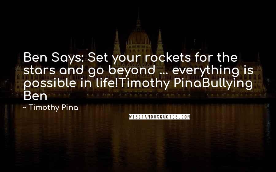 Timothy Pina Quotes: Ben Says: Set your rockets for the stars and go beyond ... everything is possible in life!Timothy PinaBullying Ben