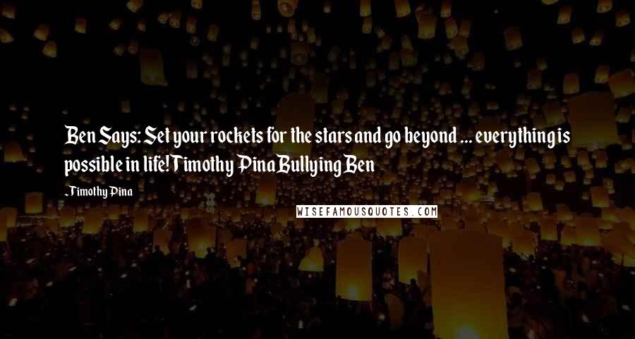 Timothy Pina Quotes: Ben Says: Set your rockets for the stars and go beyond ... everything is possible in life!Timothy PinaBullying Ben