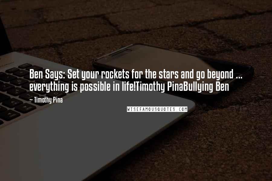 Timothy Pina Quotes: Ben Says: Set your rockets for the stars and go beyond ... everything is possible in life!Timothy PinaBullying Ben