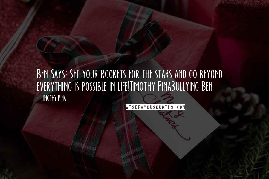 Timothy Pina Quotes: Ben Says: Set your rockets for the stars and go beyond ... everything is possible in life!Timothy PinaBullying Ben