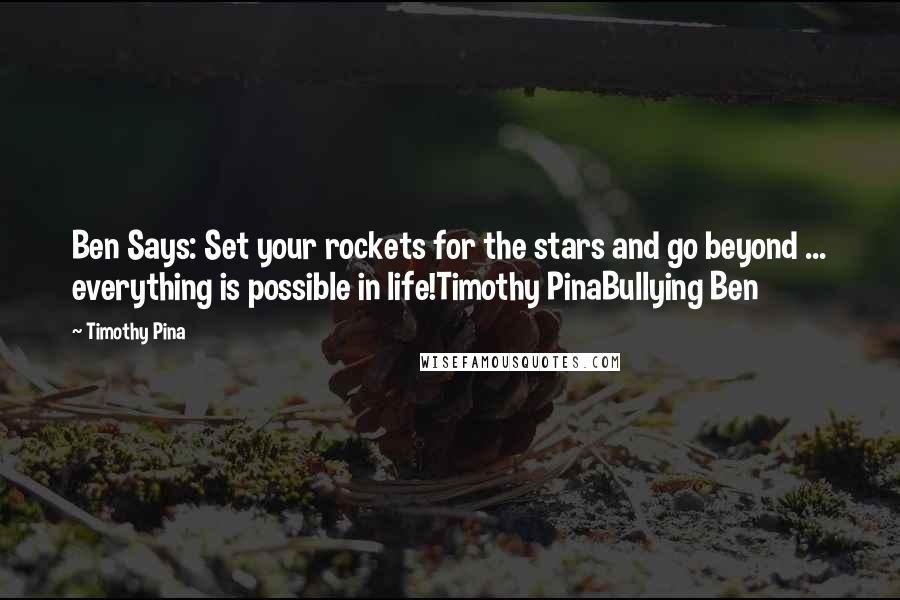 Timothy Pina Quotes: Ben Says: Set your rockets for the stars and go beyond ... everything is possible in life!Timothy PinaBullying Ben