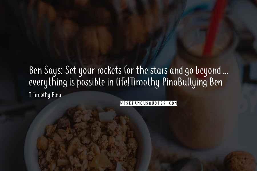 Timothy Pina Quotes: Ben Says: Set your rockets for the stars and go beyond ... everything is possible in life!Timothy PinaBullying Ben