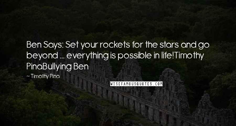 Timothy Pina Quotes: Ben Says: Set your rockets for the stars and go beyond ... everything is possible in life!Timothy PinaBullying Ben