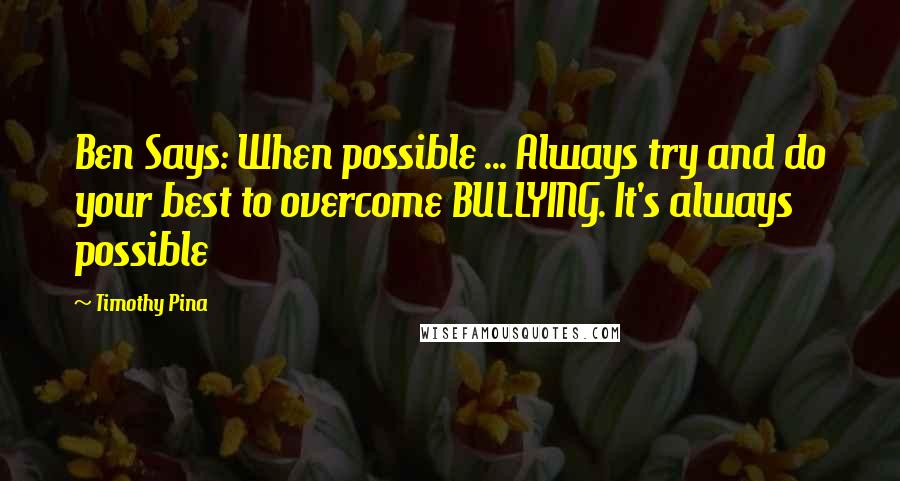 Timothy Pina Quotes: Ben Says: When possible ... Always try and do your best to overcome BULLYING. It's always possible