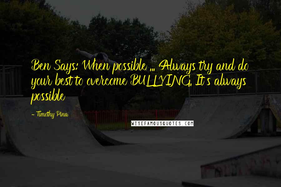 Timothy Pina Quotes: Ben Says: When possible ... Always try and do your best to overcome BULLYING. It's always possible