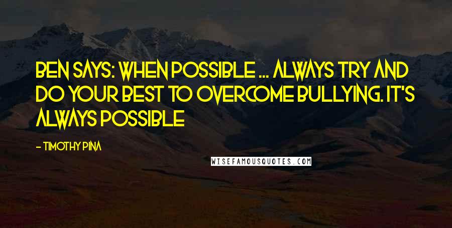 Timothy Pina Quotes: Ben Says: When possible ... Always try and do your best to overcome BULLYING. It's always possible