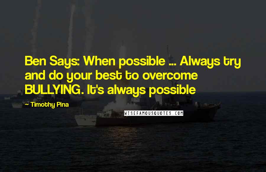 Timothy Pina Quotes: Ben Says: When possible ... Always try and do your best to overcome BULLYING. It's always possible