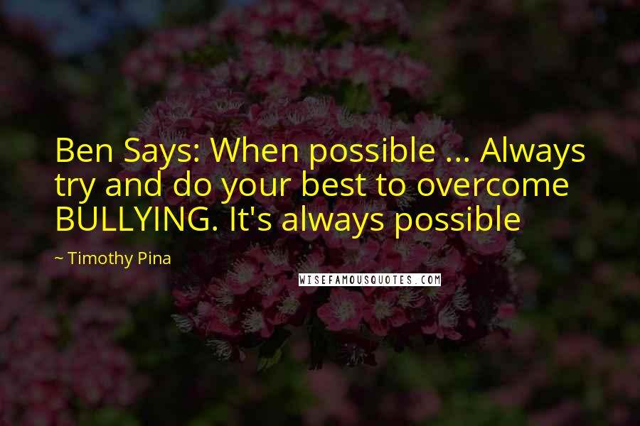 Timothy Pina Quotes: Ben Says: When possible ... Always try and do your best to overcome BULLYING. It's always possible