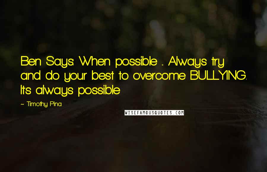 Timothy Pina Quotes: Ben Says: When possible ... Always try and do your best to overcome BULLYING. It's always possible