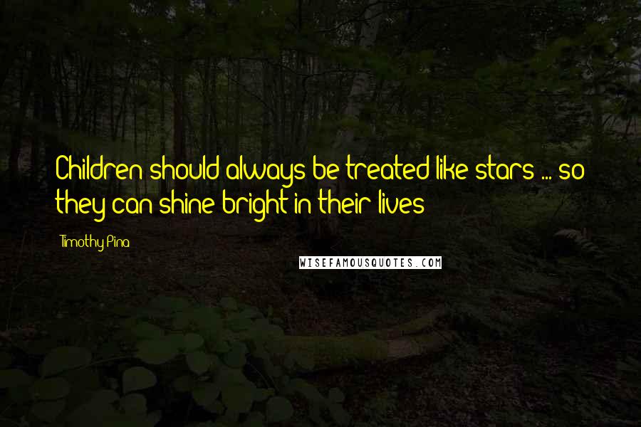 Timothy Pina Quotes: Children should always be treated like stars ... so they can shine bright in their lives!