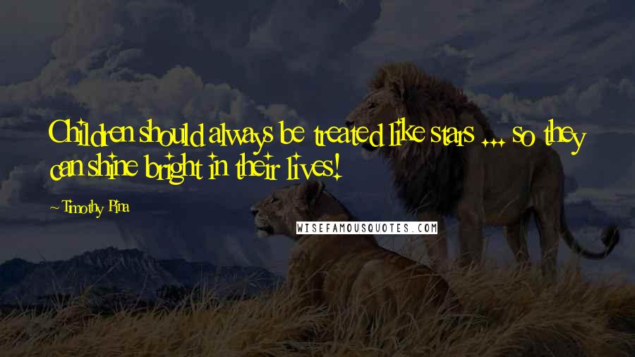 Timothy Pina Quotes: Children should always be treated like stars ... so they can shine bright in their lives!