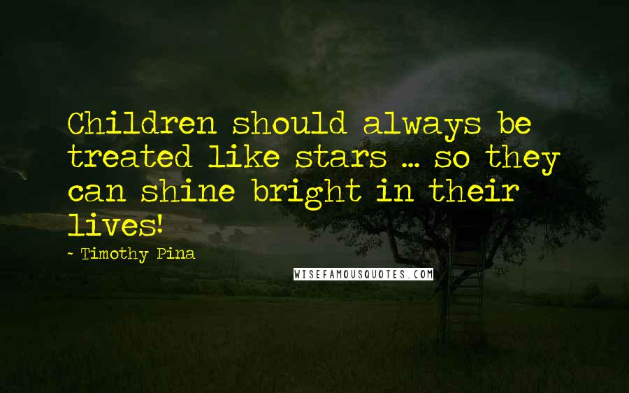 Timothy Pina Quotes: Children should always be treated like stars ... so they can shine bright in their lives!