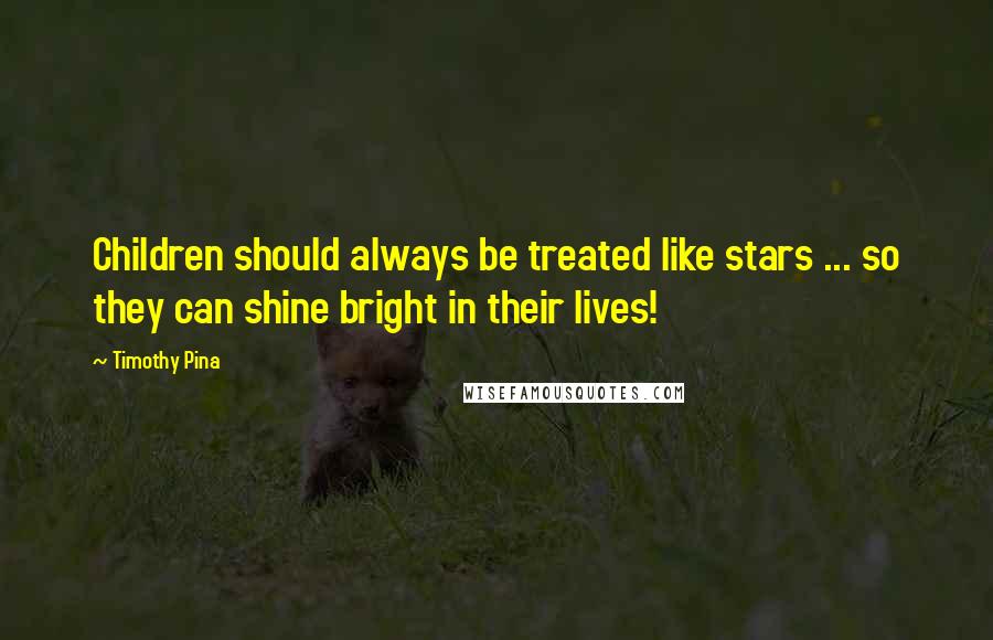 Timothy Pina Quotes: Children should always be treated like stars ... so they can shine bright in their lives!