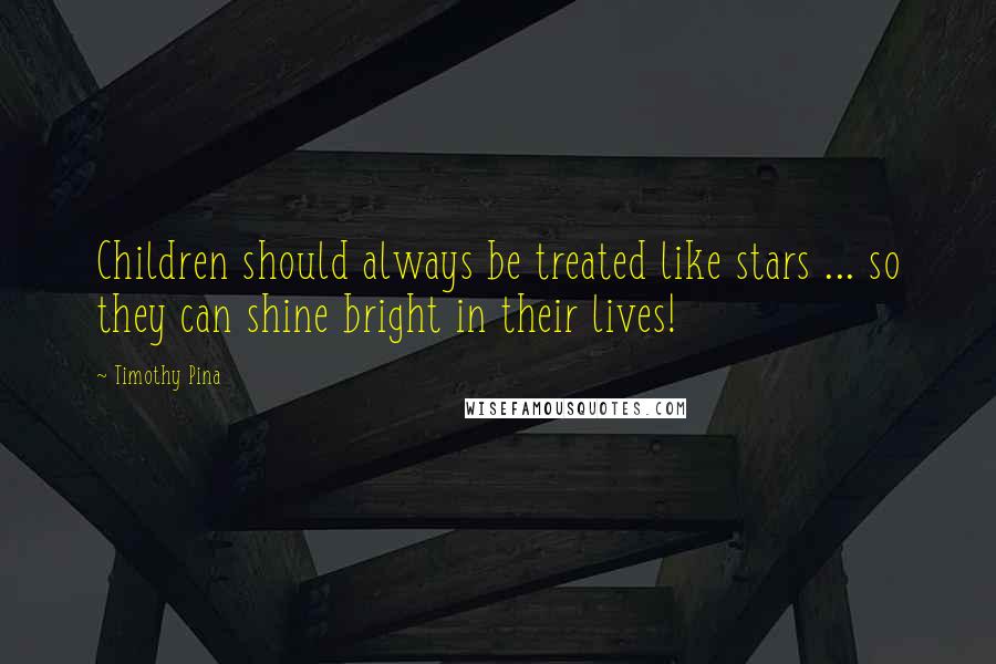Timothy Pina Quotes: Children should always be treated like stars ... so they can shine bright in their lives!