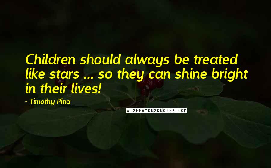 Timothy Pina Quotes: Children should always be treated like stars ... so they can shine bright in their lives!