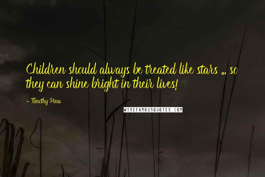 Timothy Pina Quotes: Children should always be treated like stars ... so they can shine bright in their lives!