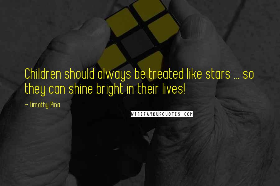 Timothy Pina Quotes: Children should always be treated like stars ... so they can shine bright in their lives!