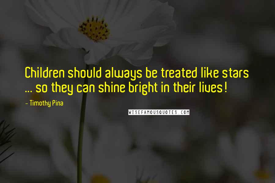 Timothy Pina Quotes: Children should always be treated like stars ... so they can shine bright in their lives!