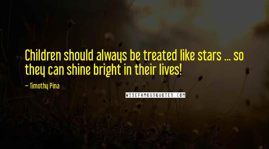 Timothy Pina Quotes: Children should always be treated like stars ... so they can shine bright in their lives!