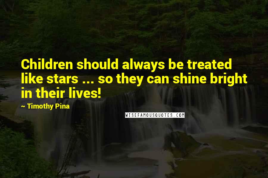 Timothy Pina Quotes: Children should always be treated like stars ... so they can shine bright in their lives!