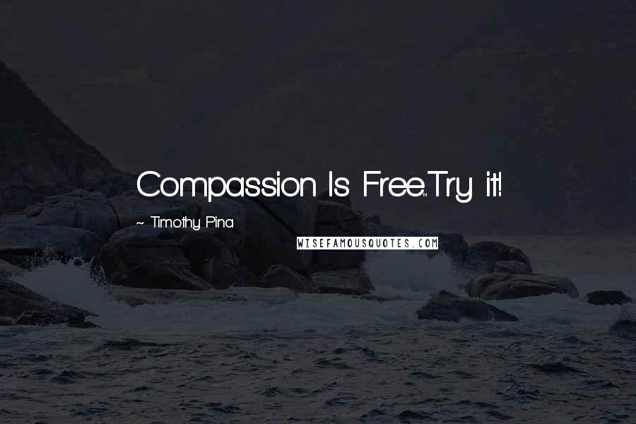 Timothy Pina Quotes: Compassion Is Free...Try it!