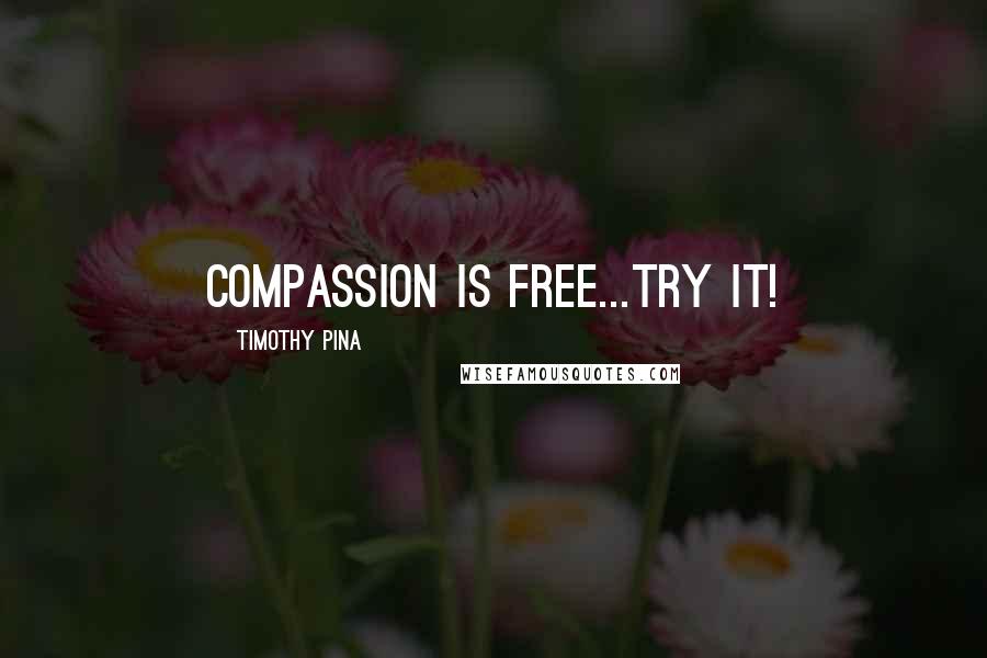 Timothy Pina Quotes: Compassion Is Free...Try it!