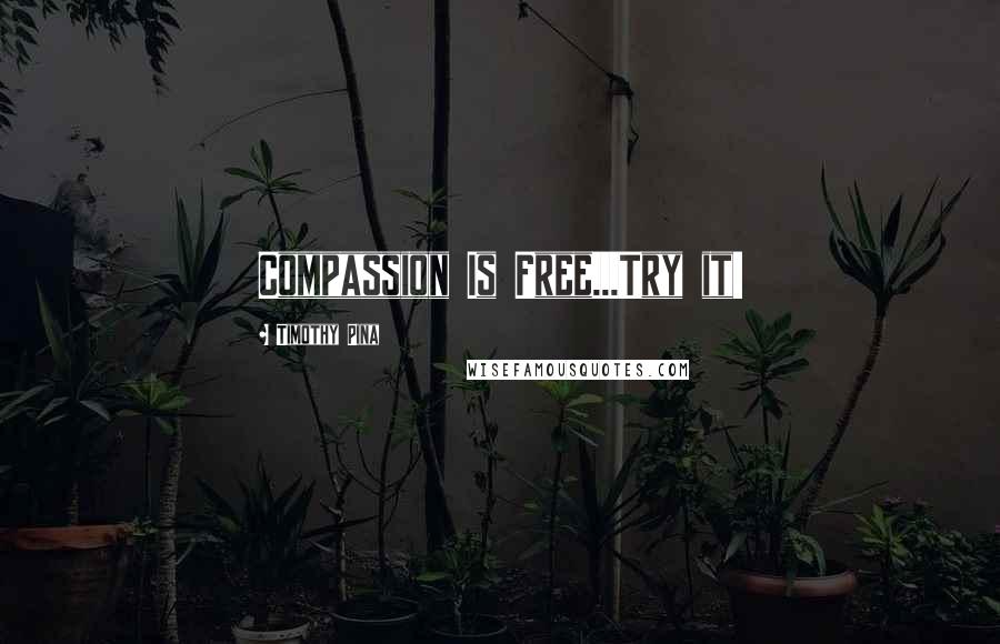 Timothy Pina Quotes: Compassion Is Free...Try it!