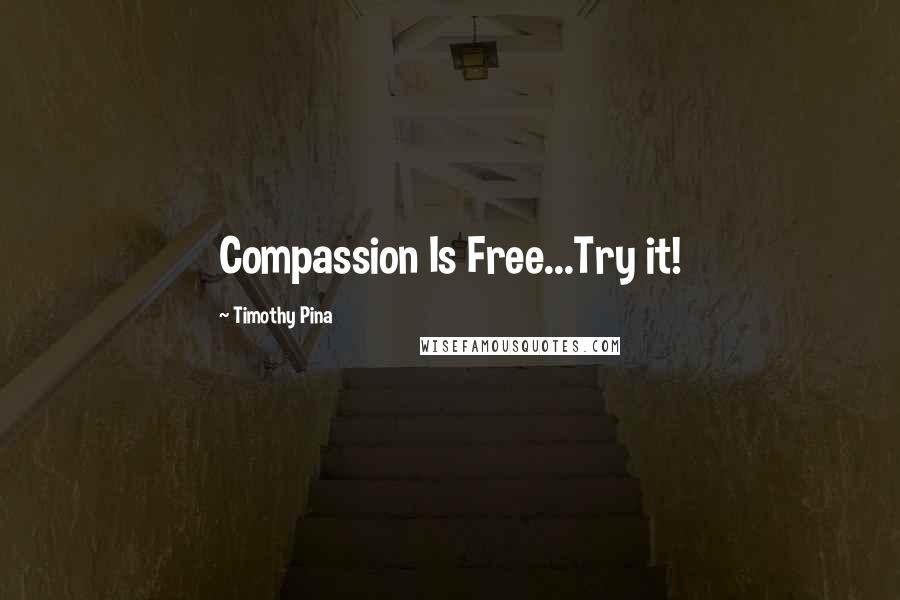 Timothy Pina Quotes: Compassion Is Free...Try it!