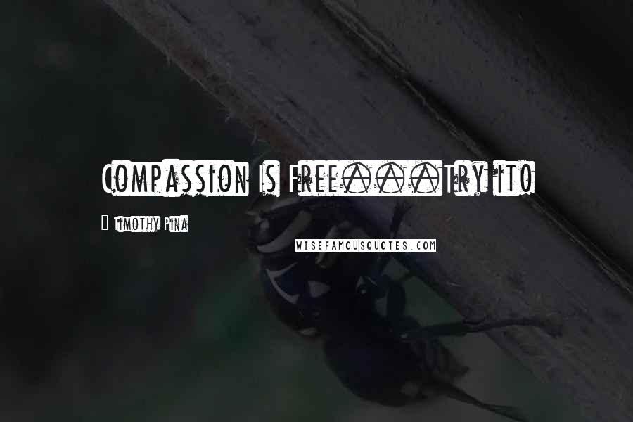 Timothy Pina Quotes: Compassion Is Free...Try it!