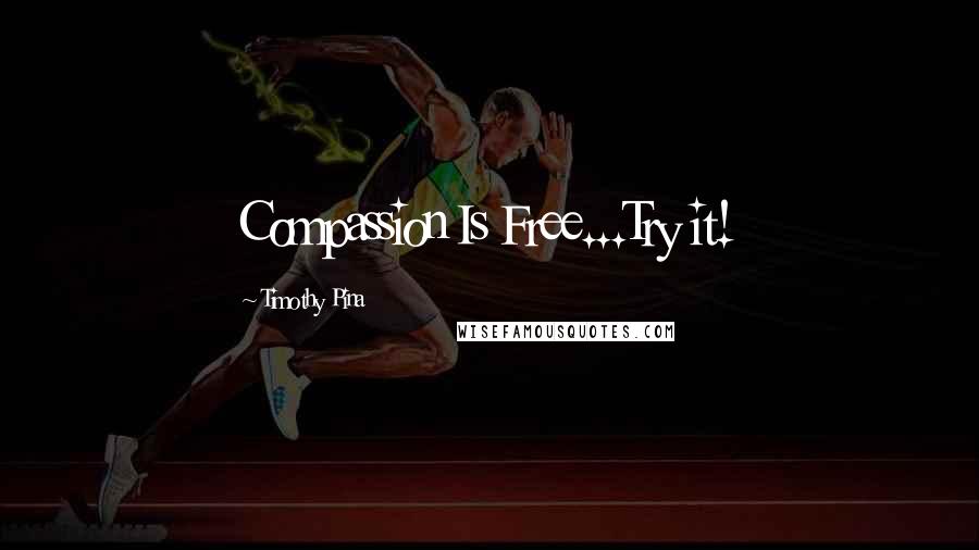 Timothy Pina Quotes: Compassion Is Free...Try it!