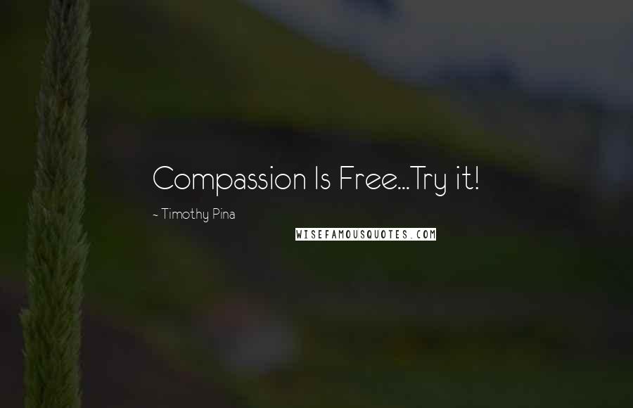 Timothy Pina Quotes: Compassion Is Free...Try it!