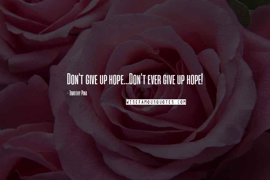 Timothy Pina Quotes: Don't give up hope...Don't ever give up hope!