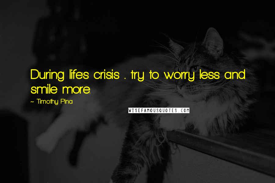 Timothy Pina Quotes: During life's crisis ... try to worry less and smile more.