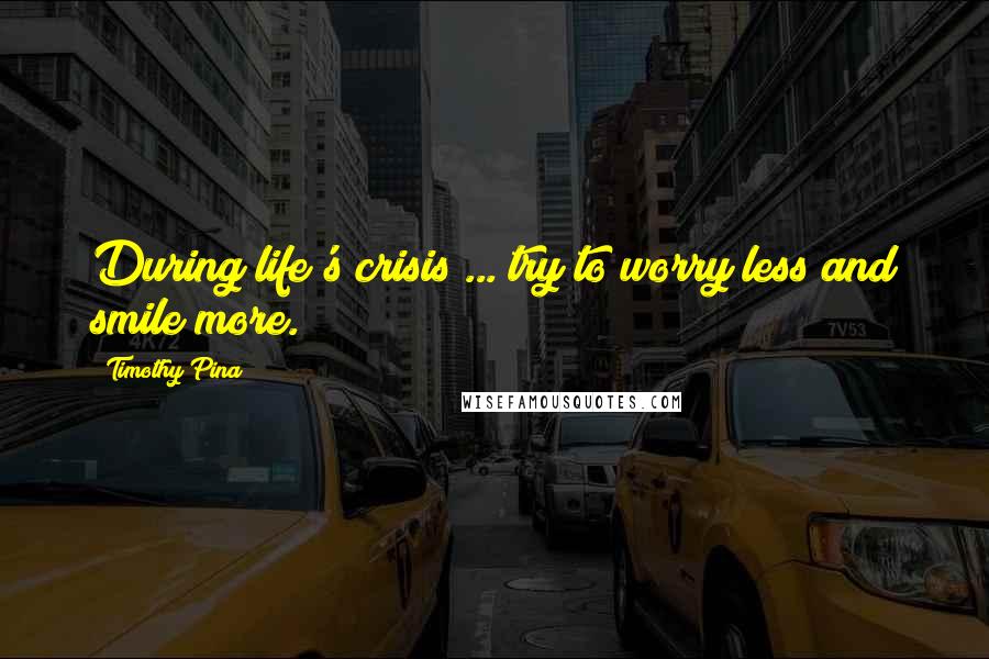 Timothy Pina Quotes: During life's crisis ... try to worry less and smile more.