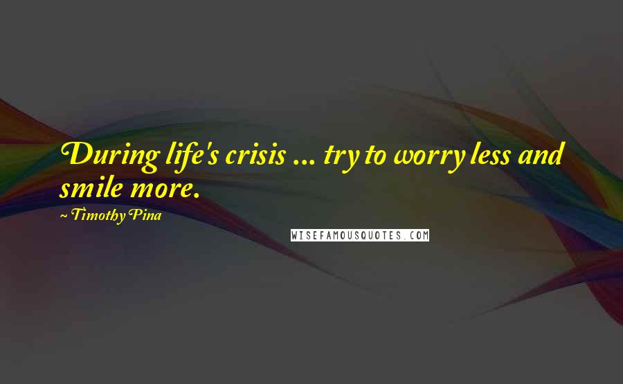 Timothy Pina Quotes: During life's crisis ... try to worry less and smile more.