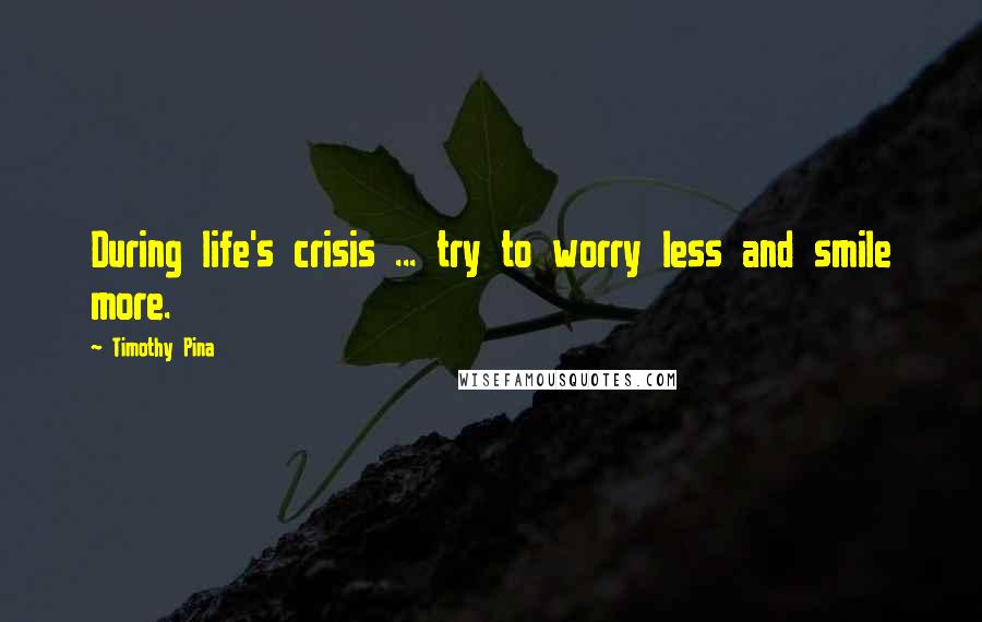 Timothy Pina Quotes: During life's crisis ... try to worry less and smile more.