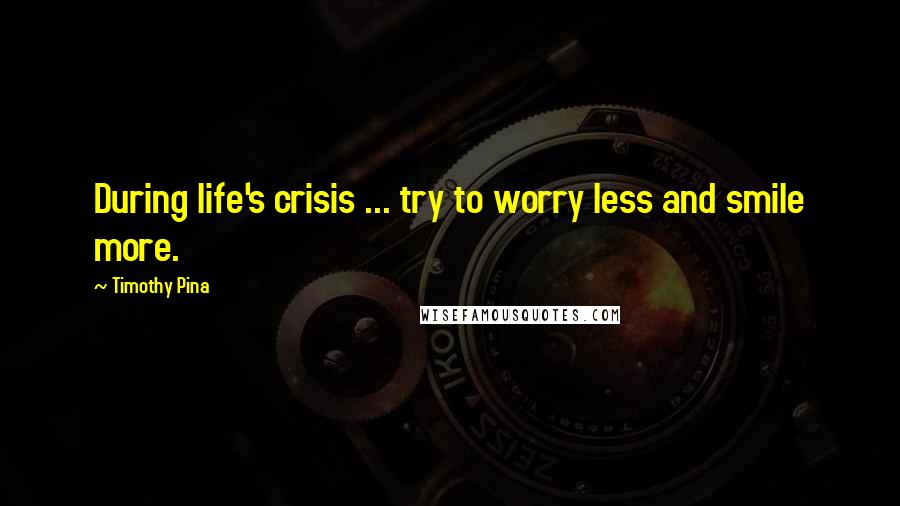 Timothy Pina Quotes: During life's crisis ... try to worry less and smile more.