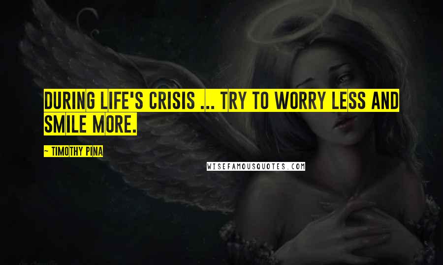 Timothy Pina Quotes: During life's crisis ... try to worry less and smile more.