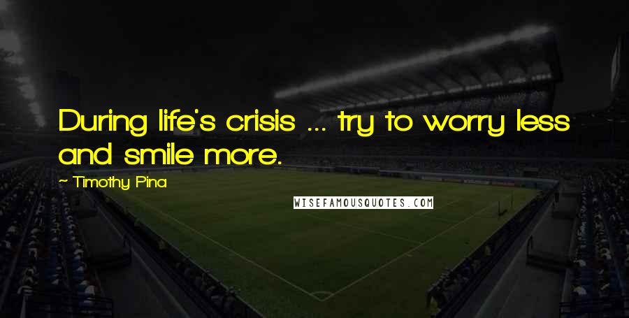 Timothy Pina Quotes: During life's crisis ... try to worry less and smile more.