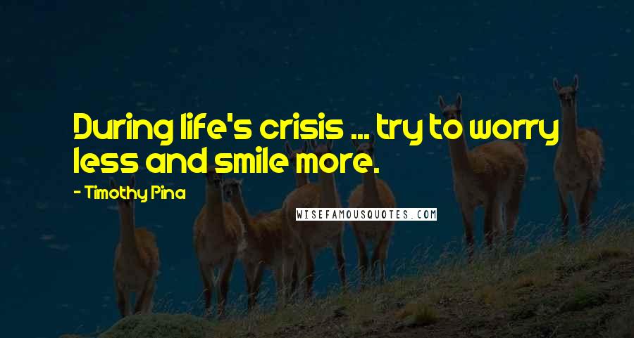 Timothy Pina Quotes: During life's crisis ... try to worry less and smile more.