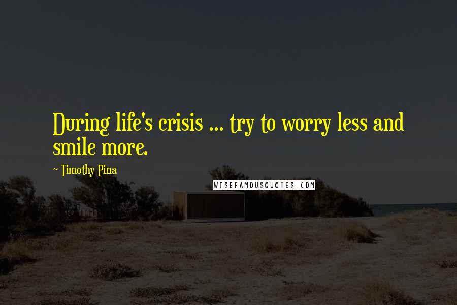 Timothy Pina Quotes: During life's crisis ... try to worry less and smile more.